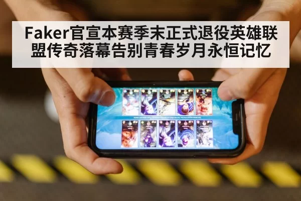 Faker官宣本赛季末正式退役英雄联盟传奇落幕告别青春岁月永恒记忆