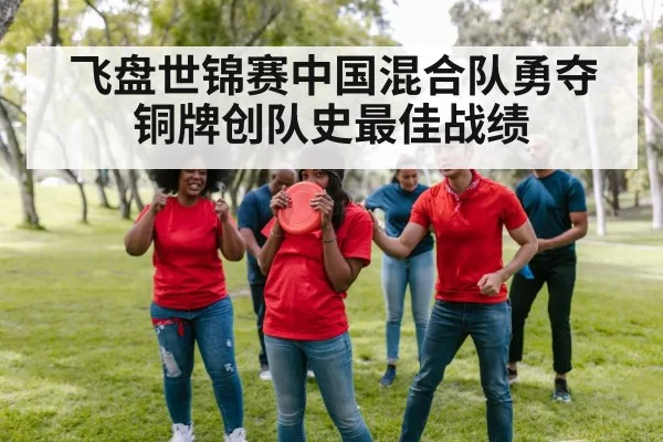 飞盘世锦赛中国混合队勇夺铜牌创队史最佳战绩