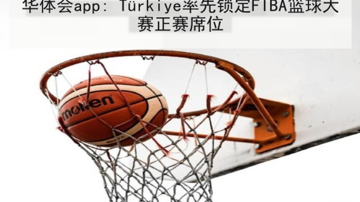 华体会app: Türkiye率先锁定FIBA篮球大赛正赛席位